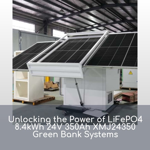 Unlocking the Power of LiFePO4 8.4kWh 24V 350Ah XMJ24350 Green Bank Systems